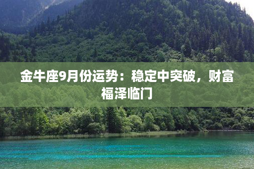 金牛座9月份运势：稳定中突破，财富福泽临门