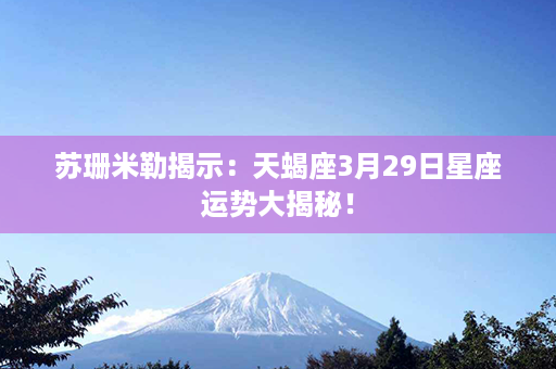 苏珊米勒揭示：天蝎座3月29日星座运势大揭秘！