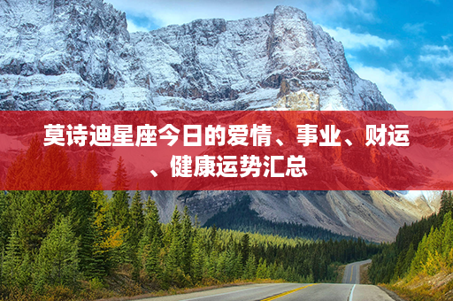 莫诗迪星座今日的爱情、事业、财运、健康运势汇总