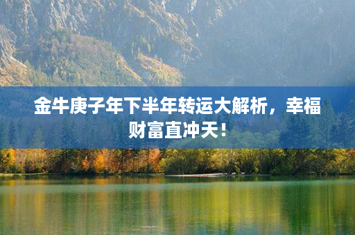 金牛庚子年下半年转运大解析，幸福财富直冲天！