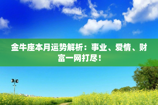 金牛座本月运势解析：事业、爱情、财富一网打尽！