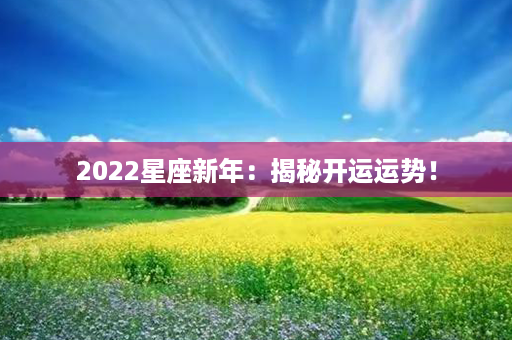 2022星座新年：揭秘开运运势！