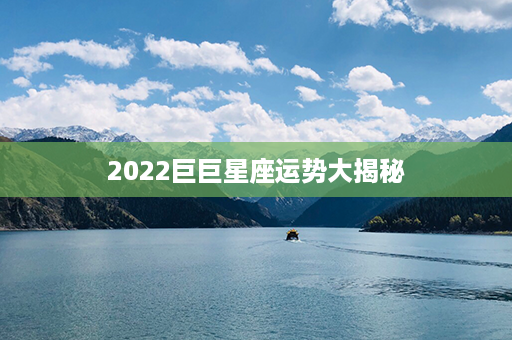 2022巨巨星座运势大揭秘