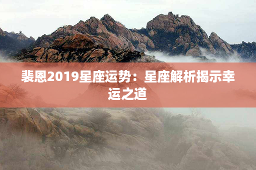 裴恩2019星座运势：星座解析揭示幸运之道