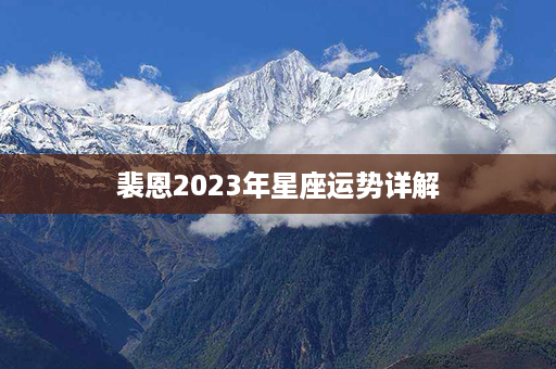 裴恩2023年星座运势详解