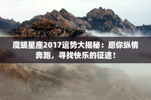 魔蝎星座2017运势大揭秘：愿你纵情奔跑，寻找快乐的征途！