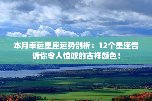 本月幸运星座运势剖析：12个星座告诉你令人惊叹的吉祥颜色！