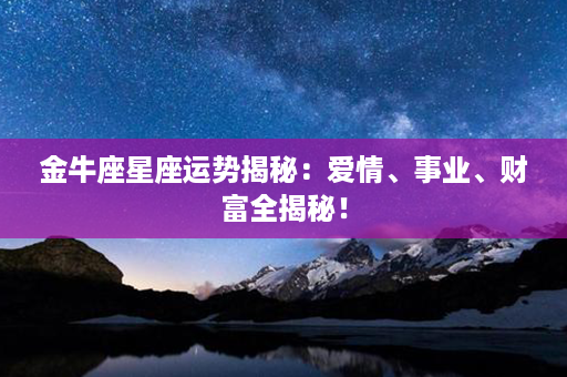 金牛座星座运势揭秘：爱情、事业、财富全揭秘！