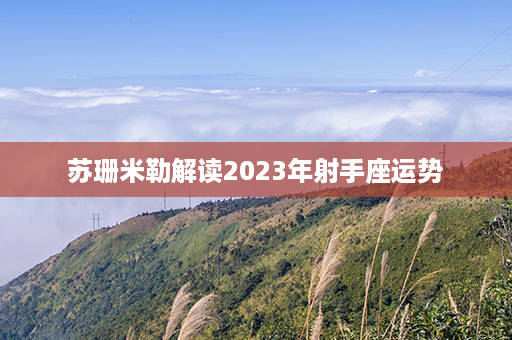 苏珊米勒解读2023年射手座运势