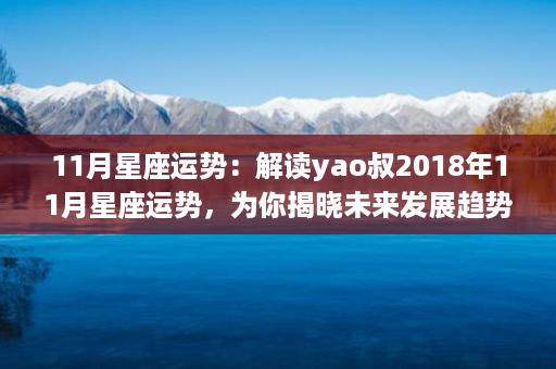 11月星座运势：解读yao叔2018年11月星座运势，为你揭晓未来发展趋势