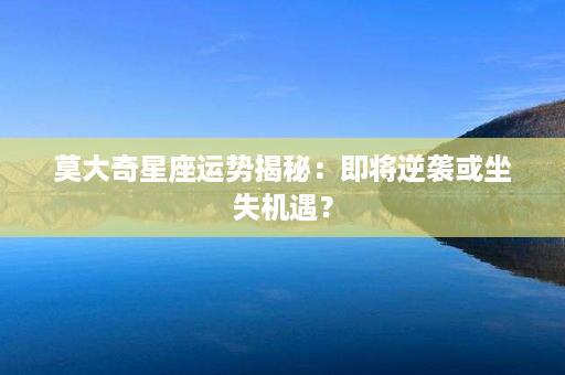 莫大奇星座运势揭秘：即将逆袭或坐失机遇？