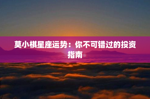 莫小棋星座运势：你不可错过的投资指南