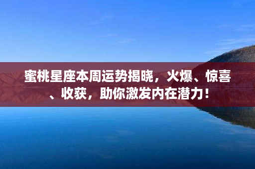 蜜桃星座本周运势揭晓，火爆、惊喜、收获，助你激发内在潜力！