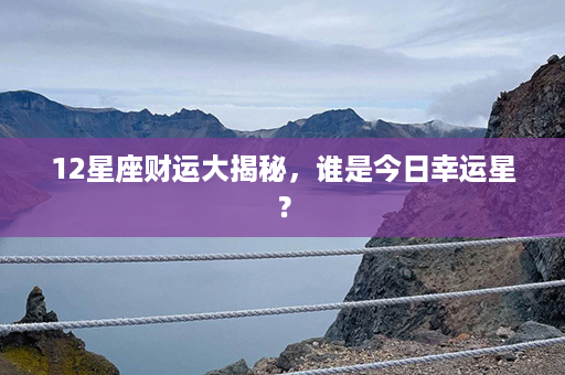 12星座财运大揭秘，谁是今日幸运星？