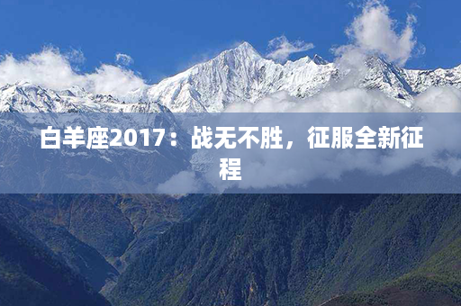 白羊座2017：战无不胜，征服全新征程