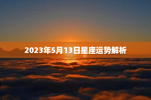 2023年5月13日星座运势解析