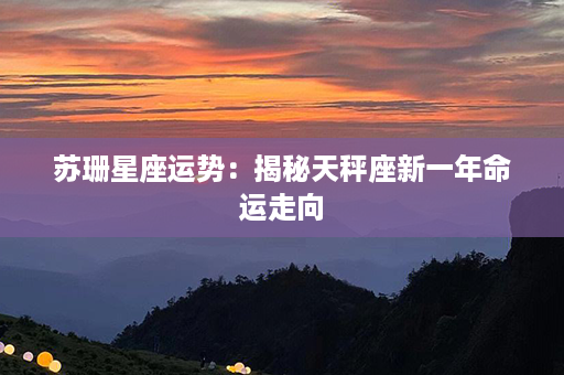 苏珊星座运势：揭秘天秤座新一年命运走向