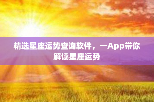 精选星座运势查询软件，一App带你解读星座运势