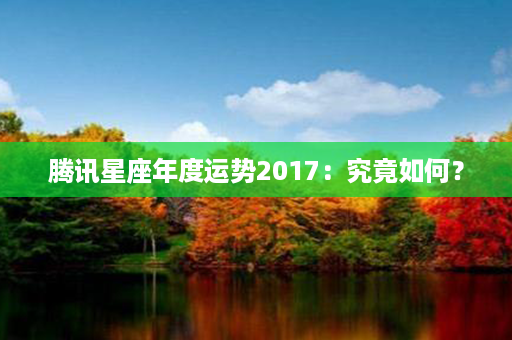 腾讯星座年度运势2017：究竟如何？