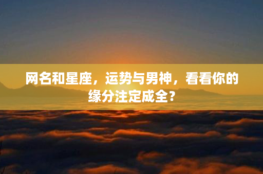 网名和星座，运势与男神，看看你的缘分注定成全？