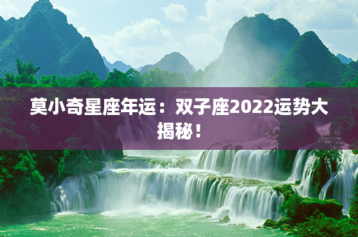 莫小奇星座年运：双子座2022运势大揭秘！