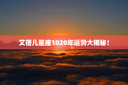 艾蓓儿星座1020年运势大揭秘！