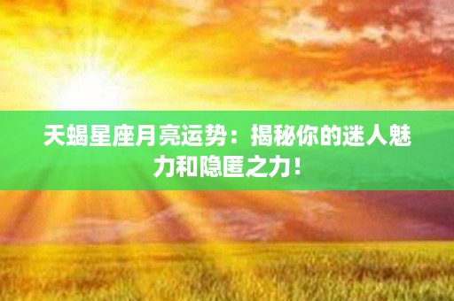 天蝎星座月亮运势：揭秘你的迷人魅力和隐匿之力！