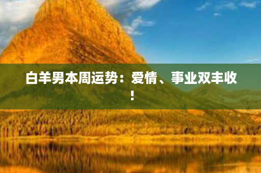 白羊男本周运势：爱情、事业双丰收！