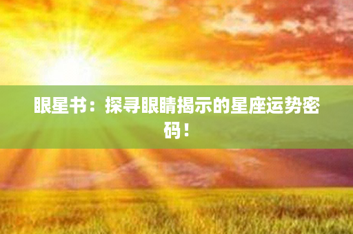 眼星书：探寻眼睛揭示的星座运势密码！