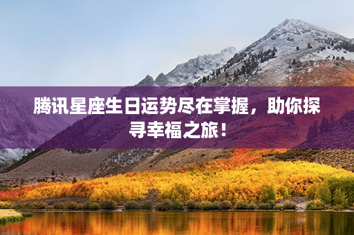 腾讯星座生日运势尽在掌握，助你探寻幸福之旅！