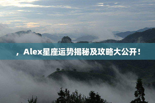 ，Alex星座运势揭秘及攻略大公开！