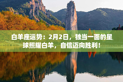 白羊座运势：2月2日，独当一面的星球照耀白羊，自信迈向胜利！