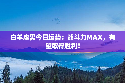 白羊座男今日运势：战斗力MAX，有望取得胜利！