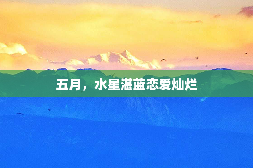 五月，水星湛蓝恋爱灿烂