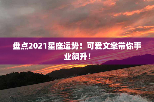 盘点2021星座运势！可爱文案带你事业飙升！