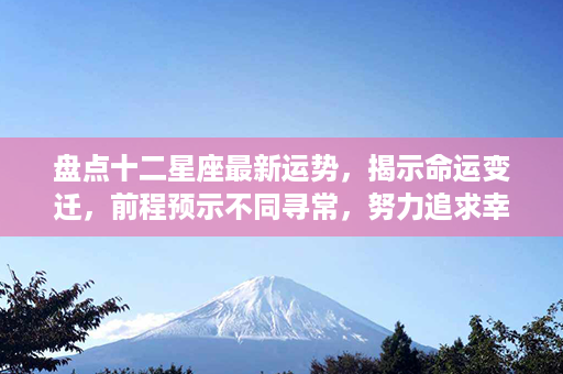 盘点十二星座最新运势，揭示命运变迁，前程预示不同寻常，努力追求幸福