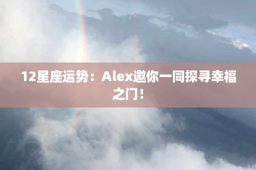 12星座运势：Alex邀你一同探寻幸福之门！