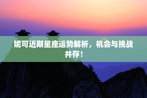 妮可近期星座运势解析，机会与挑战并存！