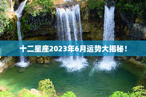 十二星座2023年6月运势大揭秘！