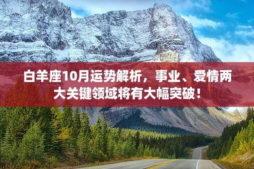 白羊座10月运势解析，事业、爱情两大关键领域将有大幅突破！