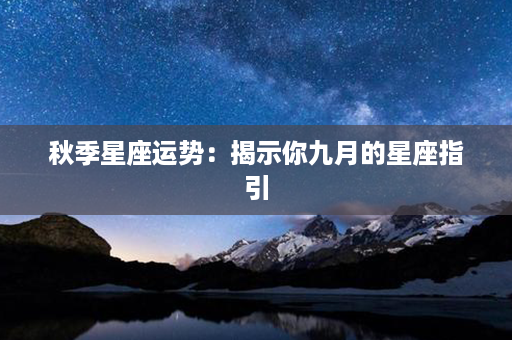 秋季星座运势：揭示你九月的星座指引