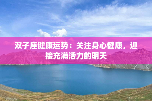 双子座健康运势：关注身心健康，迎接充满活力的明天