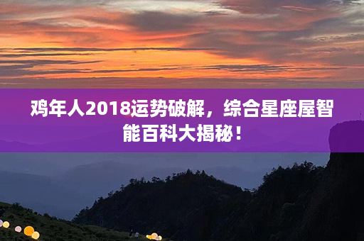 鸡年人2018运势破解，综合星座屋智能百科大揭秘！