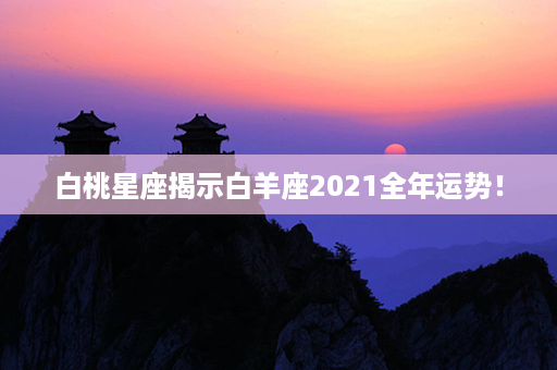 白桃星座揭示白羊座2021全年运势！