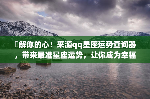 瞭解你的心！来源qq星座运势查询器，带来最准星座运势，让你成为幸福的主宰！