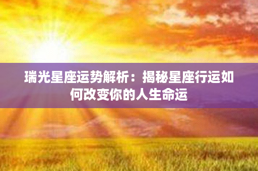 瑞光星座运势解析：揭秘星座行运如何改变你的人生命运