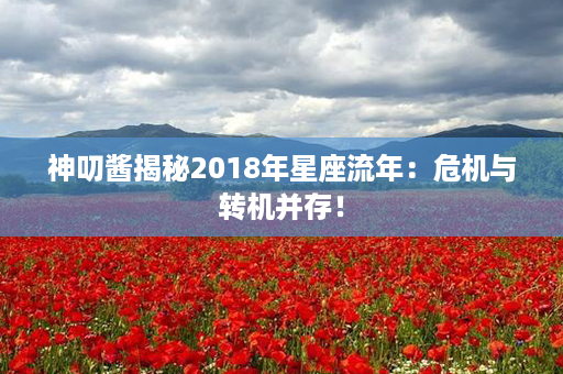 神叨酱揭秘2018年星座流年：危机与转机并存！