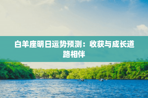 白羊座明日运势预测：收获与成长道路相伴