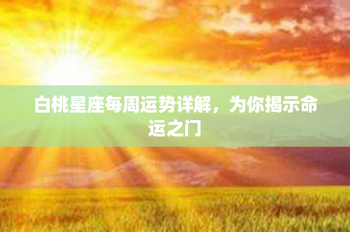 白桃星座每周运势详解，为你揭示命运之门