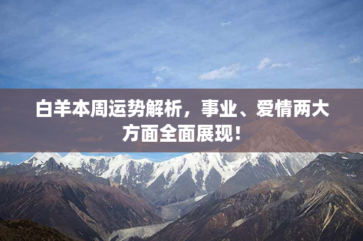 白羊本周运势解析，事业、爱情两大方面全面展现！